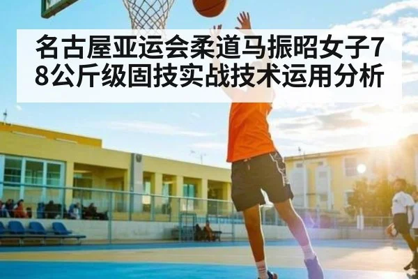 名古屋亚运会柔道马振昭女子78公斤级固技实战技术运用分析